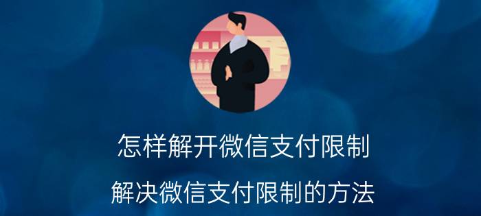 怎样解开微信支付限制 解决微信支付限制的方法